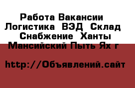 Работа Вакансии - Логистика, ВЭД, Склад, Снабжение. Ханты-Мансийский,Пыть-Ях г.